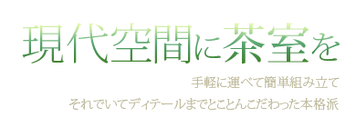 現代空間に茶室を -手軽に運べて簡単組立て、それでいてディテールまでとことんこだわった本格派-